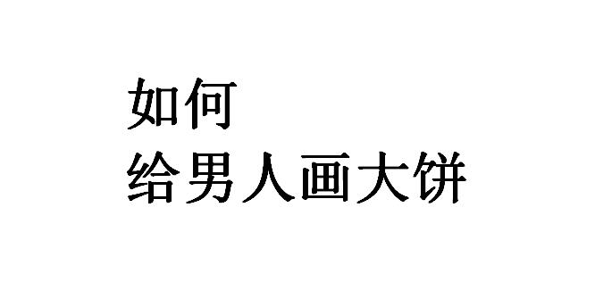 给男人画大饼是什么意思?给男人画大饼文案